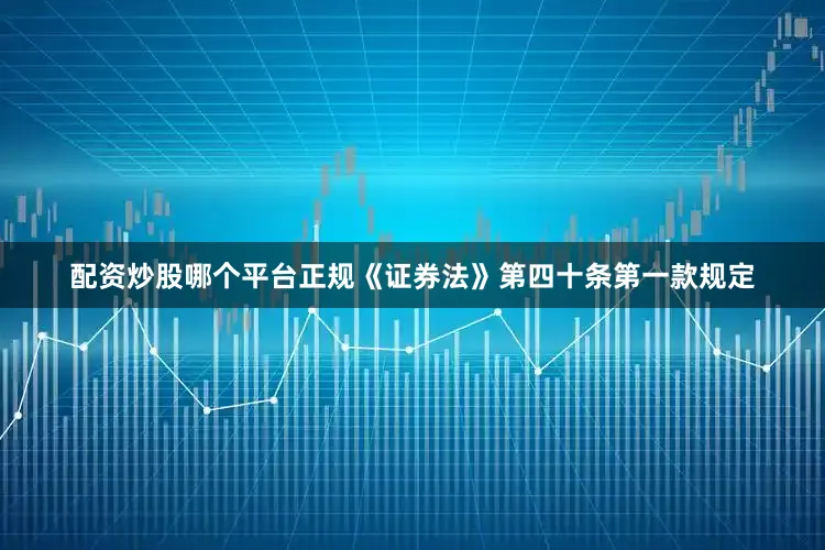 配资炒股哪个平台正规　　《证券法》第四十条第一款规定