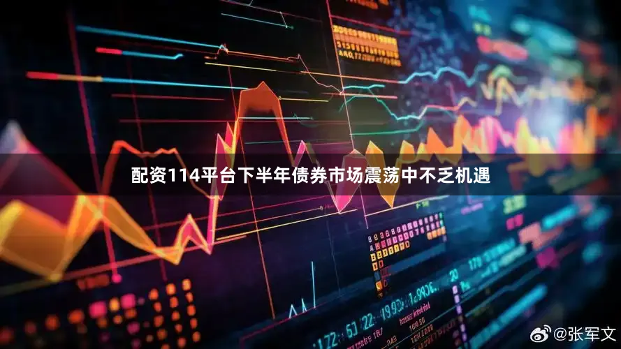 配资114平台下半年债券市场震荡中不乏机遇