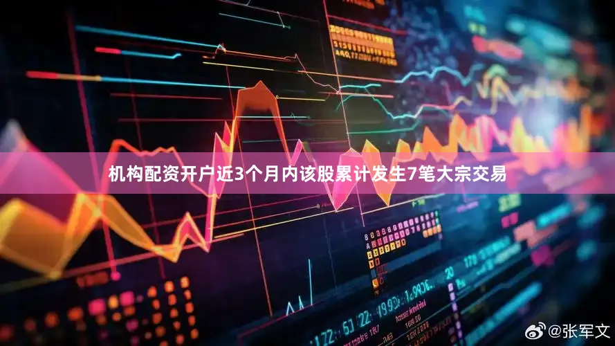 机构配资开户近3个月内该股累计发生7笔大宗交易