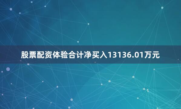股票配资体验合计净买入13136.01万元