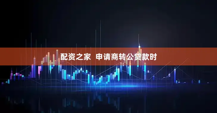 配资之家  申请商转公贷款时