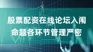 股票配资在线论坛入闱命题各环节管理严密