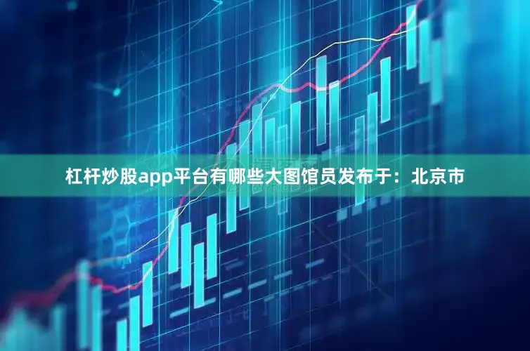 杠杆炒股app平台有哪些大图馆员发布于：北京市