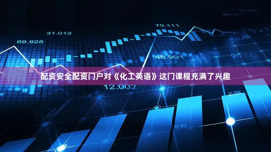 配资安全配资门户对《化工英语》这门课程充满了兴趣