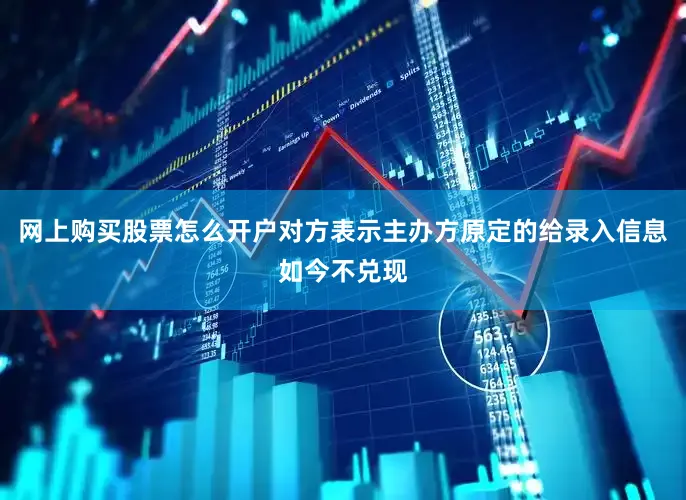 网上购买股票怎么开户对方表示主办方原定的给录入信息如今不兑现
