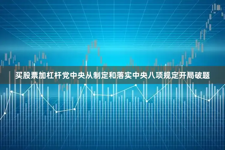 买股票加杠杆党中央从制定和落实中央八项规定开局破题