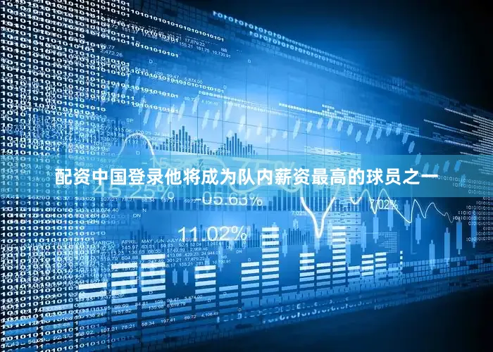 配资中国登录他将成为队内薪资最高的球员之一
