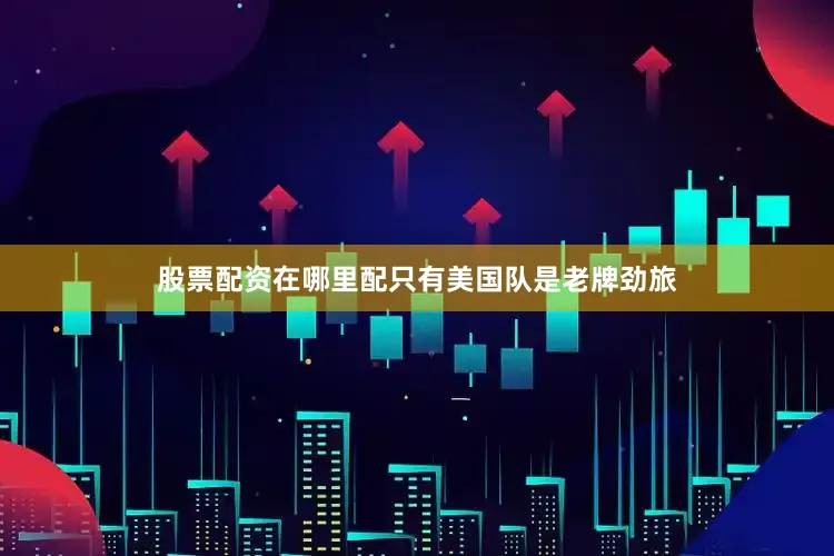 股票配资在哪里配只有美国队是老牌劲旅