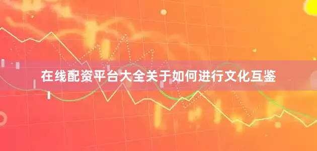在线配资平台大全关于如何进行文化互鉴