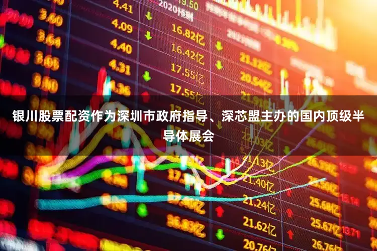 银川股票配资作为深圳市政府指导、深芯盟主办的国内顶级半导体展会