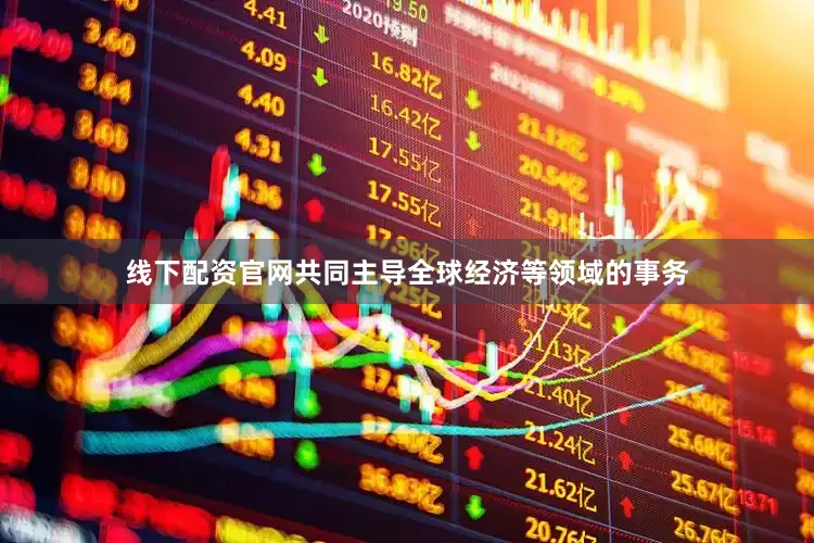 线下配资官网共同主导全球经济等领域的事务