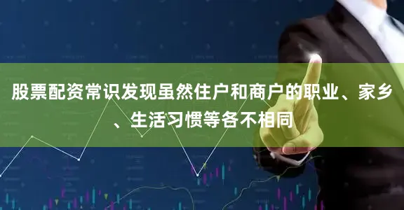 股票配资常识发现虽然住户和商户的职业、家乡、生活习惯等各不相同