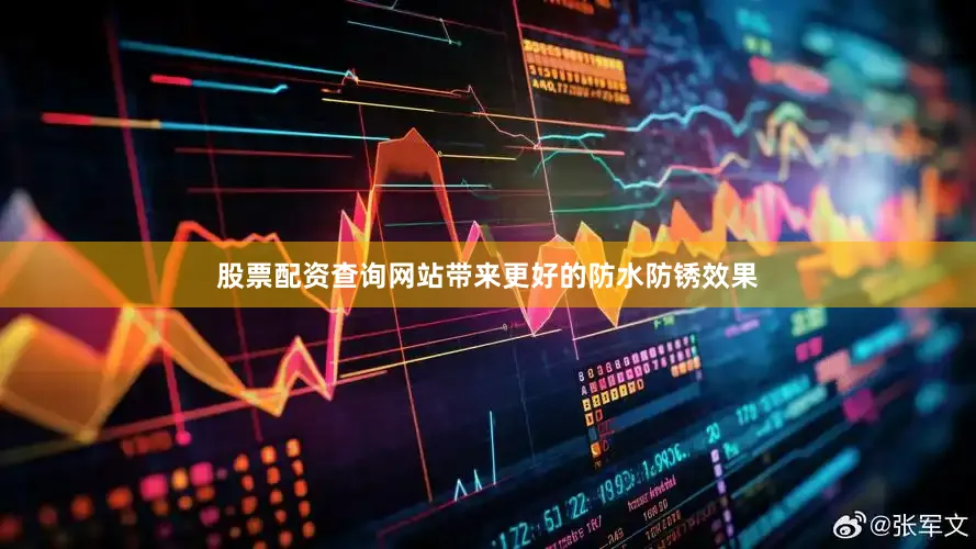 股票配资查询网站带来更好的防水防锈效果