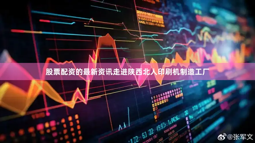 股票配资的最新资讯走进陕西北人印刷机制造工厂