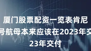 厦门股票配资一览表肯尼迪号航母本来应该在2023年交付