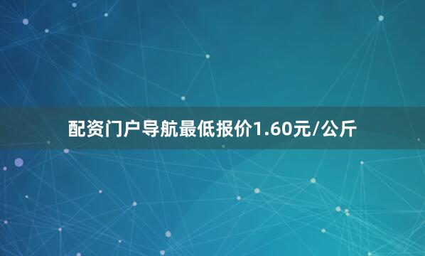 配资门户导航最低报价1.60元/公斤