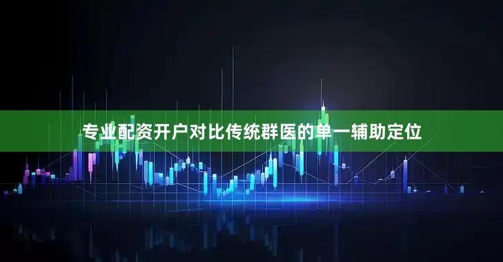 专业配资开户对比传统群医的单一辅助定位