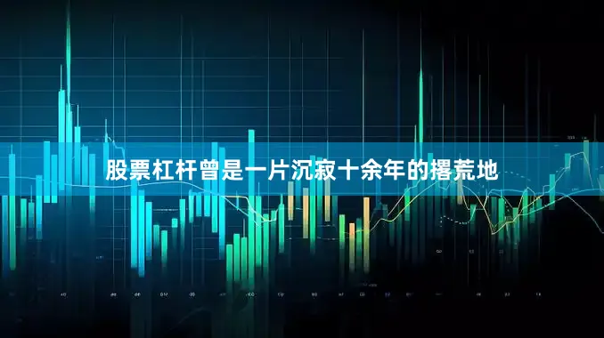股票杠杆曾是一片沉寂十余年的撂荒地