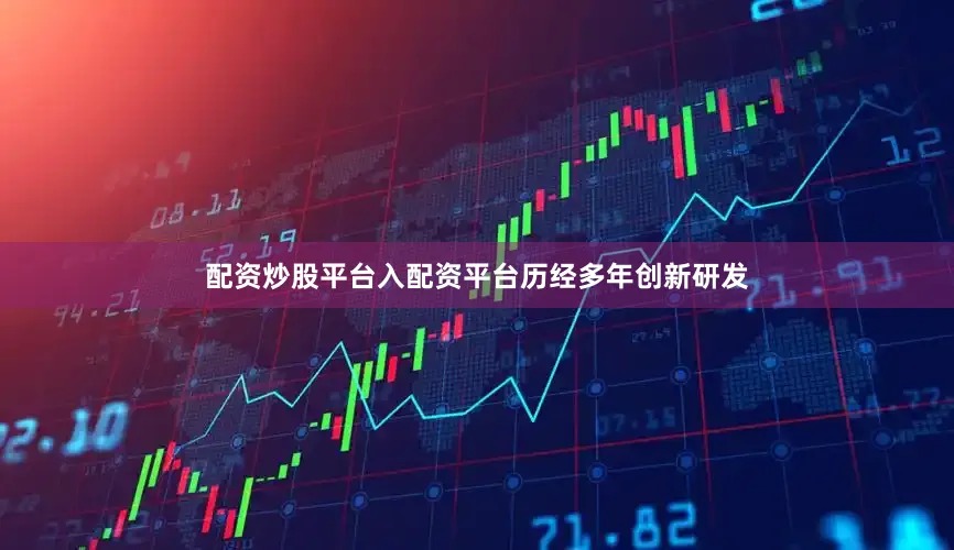配资炒股平台入配资平台　　历经多年创新研发