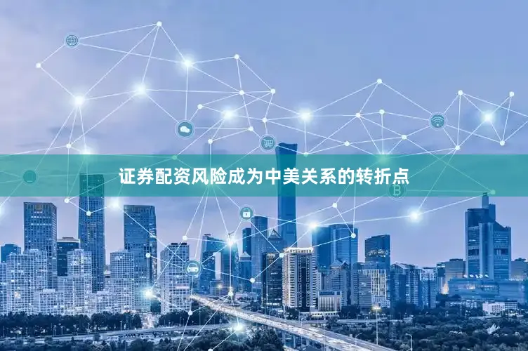 证券配资风险成为中美关系的转折点