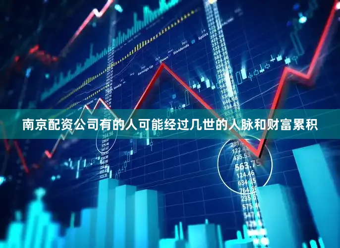 南京配资公司有的人可能经过几世的人脉和财富累积