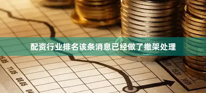 配资行业排名该条消息已经做了撤架处理