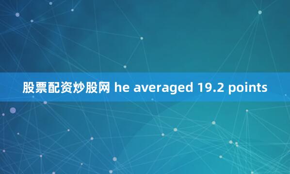 股票配资炒股网 he averaged 19.2 points