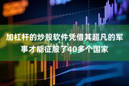 加杠杆的炒股软件凭借其超凡的军事才能征服了40多个国家