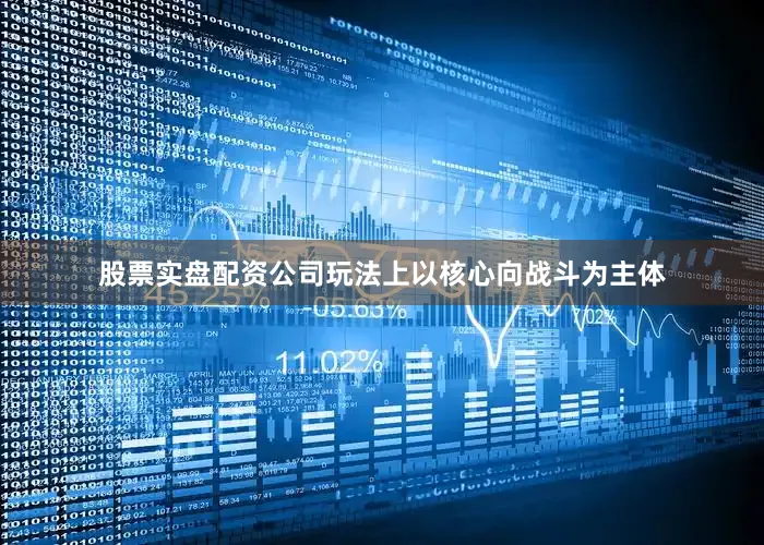 股票实盘配资公司玩法上以核心向战斗为主体