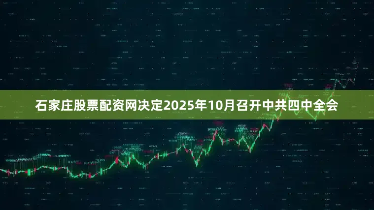 石家庄股票配资网决定2025年10月召开中共四中全会