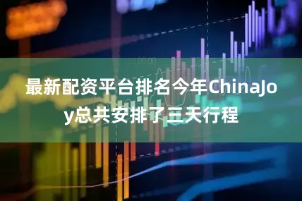 最新配资平台排名今年ChinaJoy总共安排了三天行程