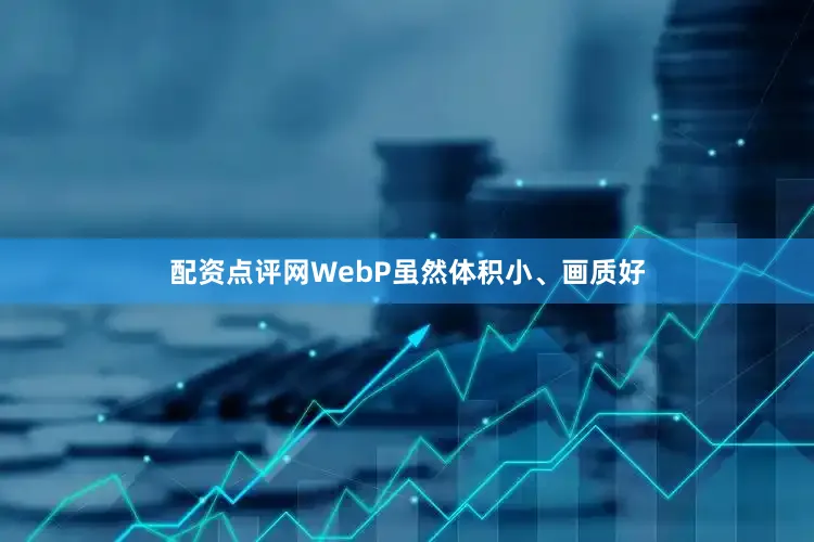 配资点评网WebP虽然体积小、画质好