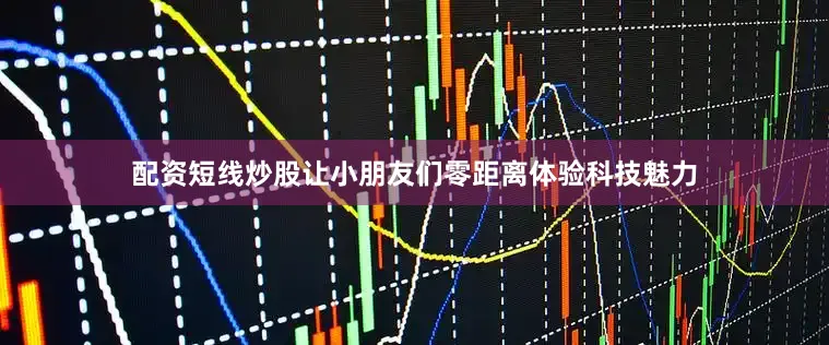 配资短线炒股让小朋友们零距离体验科技魅力