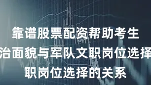 靠谱股票配资帮助考生理清政治面貌与军队文职岗位选择的关系