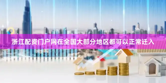 浙江配资门户网在全国大部分地区都可以正常迁入