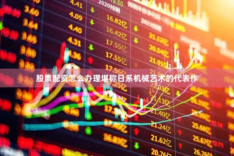 股票配资怎么办理堪称日系机械艺术的代表作