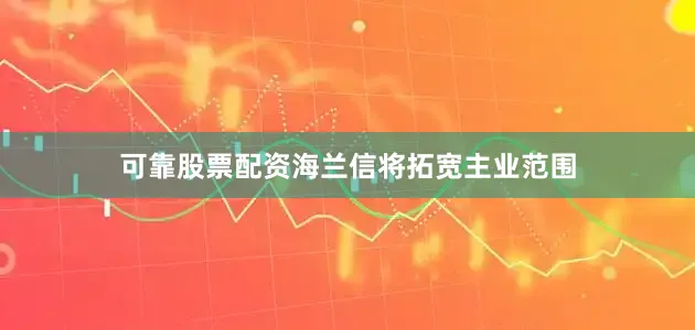 可靠股票配资海兰信将拓宽主业范围