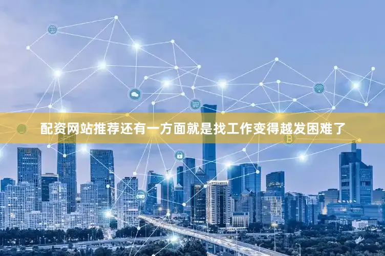 配资网站推荐还有一方面就是找工作变得越发困难了
