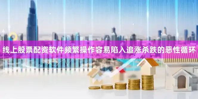 线上股票配资软件频繁操作容易陷入追涨杀跌的恶性循环